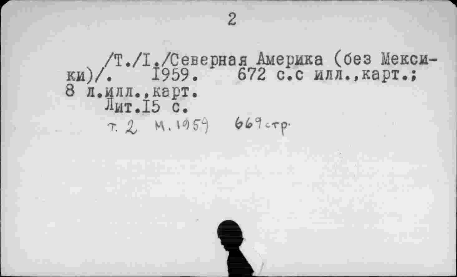 ﻿2
/Т./I./Северная Америка (без Мексики)/.	1959.	672 с.с илл.»карт.;
8 л.илл.,карт.
Лит.15 с.
т. ц. ЬЫсг?'